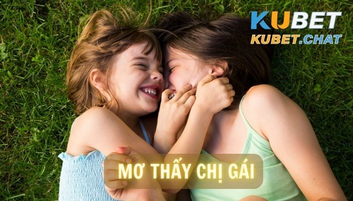 Giấc mơ mơ thấy chị gái và 10+ con số may mắn bạn nên đánh